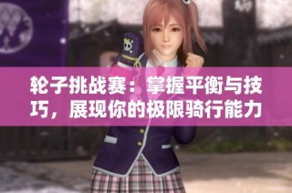 轮子挑战赛：掌握平衡与技巧，展现你的极限骑行能力
