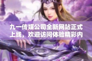 九一传媒公司全新网站正式上线，欢迎访问体验精彩内容