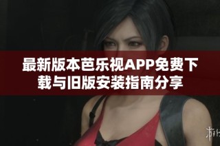 最新版本芭乐视APP免费下载与旧版安装指南分享