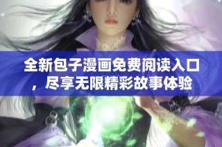 全新包子漫画免费阅读入口，尽享无限精彩故事体验