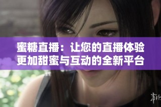蜜糖直播：让您的直播体验更加甜蜜与互动的全新平台