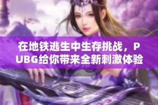 在地铁逃生中生存挑战，PUBG给你带来全新刺激体验