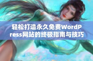 轻松打造永久免费WordPress网站的终极指南与技巧分享