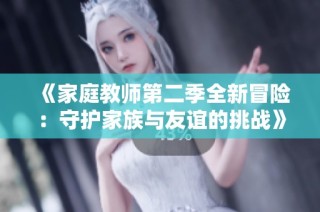 《家庭教师第二季全新冒险：守护家族与友谊的挑战》