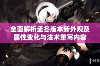 全面解析孟冬版本新外观及属性变化与法术重写内容