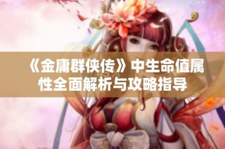 《金庸群侠传》中生命值属性全面解析与攻略指导