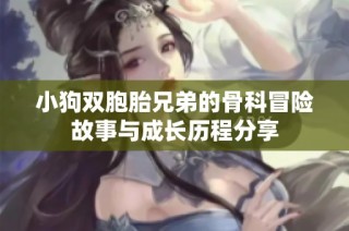 小狗双胞胎兄弟的骨科冒险故事与成长历程分享