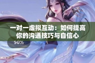 一对一虚拟互动：如何提高你的沟通技巧与自信心