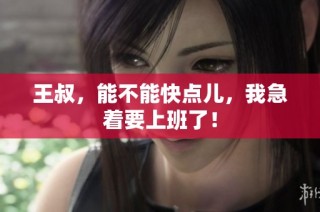 王叔，能不能快点儿，我急着要上班了！