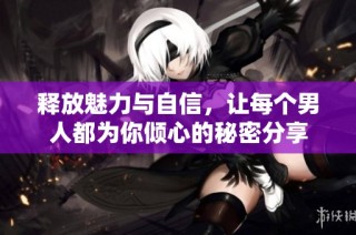 释放魅力与自信，让每个男人都为你倾心的秘密分享