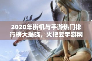 2020年街机与手游热门排行榜大揭晓，火把云手游网推荐佳作！