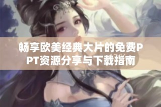 畅享欧美经典大片的免费PPT资源分享与下载指南