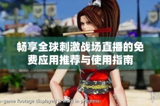 畅享全球刺激战场直播的免费应用推荐与使用指南