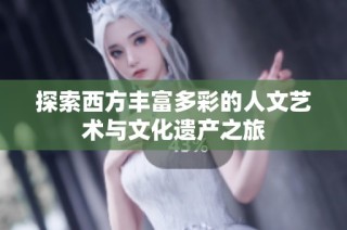 探索西方丰富多彩的人文艺术与文化遗产之旅