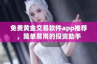 免费黄金交易软件app推荐，简单易用的投资助手