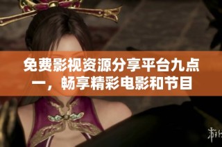 免费影视资源分享平台九点一，畅享精彩电影和节目