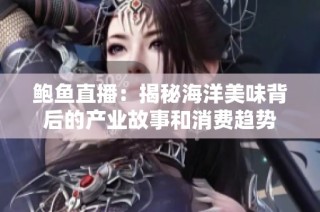 鲍鱼直播：揭秘海洋美味背后的产业故事和消费趋势