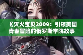 《灭火宝贝2009：引领美国青春冒险的俄罗斯学院故事》