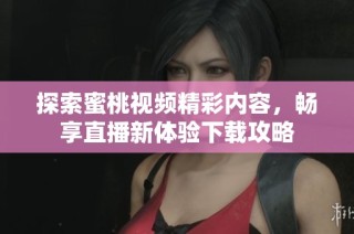 探索蜜桃视频精彩内容，畅享直播新体验下载攻略