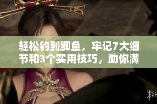 轻松钓到鲫鱼，牢记7大细节和3个实用技巧，助你满载而归！