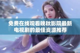 免费在线观看晚秋影院最新电视剧的最佳资源推荐
