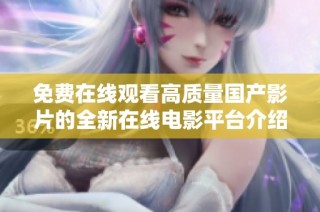 免费在线观看高质量国产影片的全新在线电影平台介绍