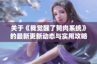 关于《我觉醒了胬肉系统》的最新更新动态与实用攻略分享