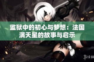监狱中的初心与梦想：法国满天星的故事与启示
