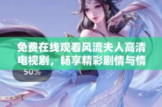 免费在线观看风流夫人高清电视剧，畅享精彩剧情与情感纠葛的视听盛宴