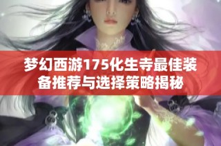 梦幻西游175化生寺最佳装备推荐与选择策略揭秘