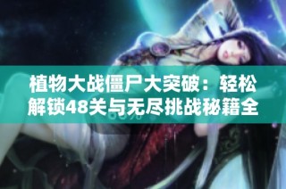 植物大战僵尸大突破：轻松解锁48关与无尽挑战秘籍全攻略解析