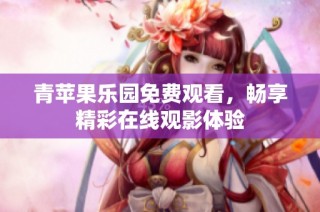 青苹果乐园免费观看，畅享精彩在线观影体验
