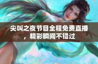 尖叫之夜节目全程免费直播，精彩瞬间不错过