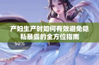 产妇生产时如何有效避免隐私暴露的全方位指南