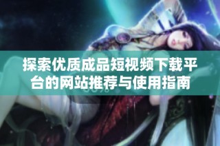 探索优质成品短视频下载平台的网站推荐与使用指南