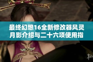 最终幻想16全新修改器风灵月影介绍与二十六项使用指南