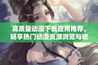 高质量动漫下载应用推荐，畅享热门动漫资源浏览与收藏