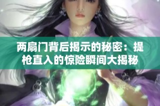 两扇门背后揭示的秘密：提枪直入的惊险瞬间大揭秘