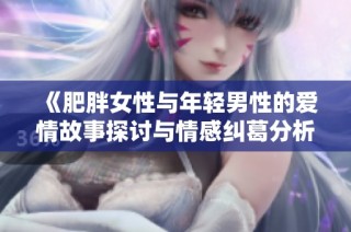 《肥胖女性与年轻男性的爱情故事探讨与情感纠葛分析》