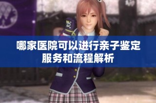 哪家医院可以进行亲子鉴定服务和流程解析
