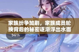 家族纷争加剧，家族成员轮换背后的秘密逐渐浮出水面