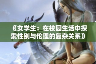 《女学生：在校园生活中探索性别与伦理的复杂关系》