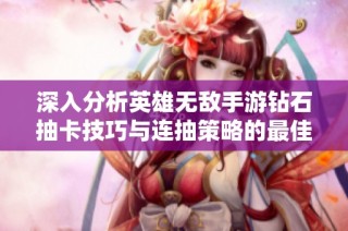 深入分析英雄无敌手游钻石抽卡技巧与连抽策略的最佳实践与建议