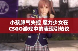 小孩脾气失控 魔力少女在CSGO游戏中的表现引热议
