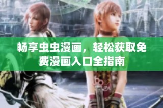 畅享虫虫漫画，轻松获取免费漫画入口全指南