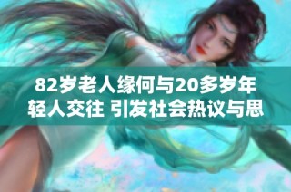 82岁老人缘何与20多岁年轻人交往 引发社会热议与思考