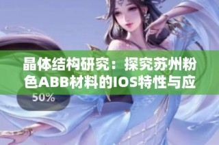 晶体结构研究：探究苏州粉色ABB材料的IOS特性与应用前景