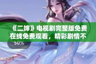 《二婶》电视剧完整版免费在线免费观看，精彩剧情不容错过