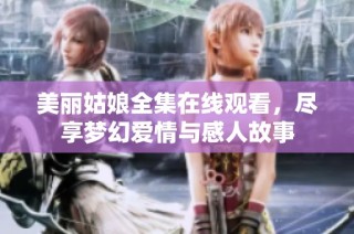 美丽姑娘全集在线观看，尽享梦幻爱情与感人故事