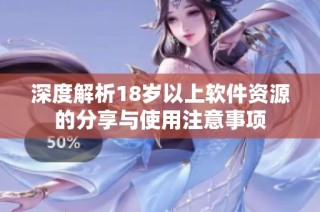 深度解析18岁以上软件资源的分享与使用注意事项